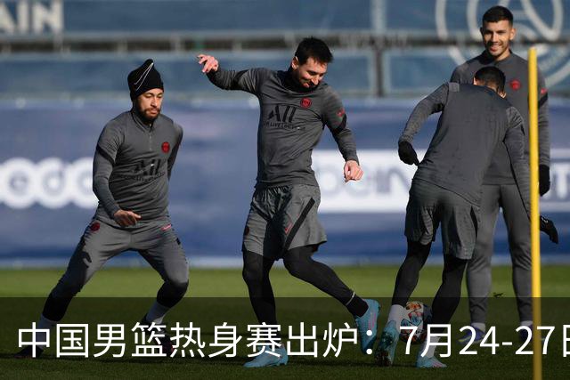 中国男篮热身赛出炉：7月24-27日四国赛 战喀麦隆格鲁吉亚黑山