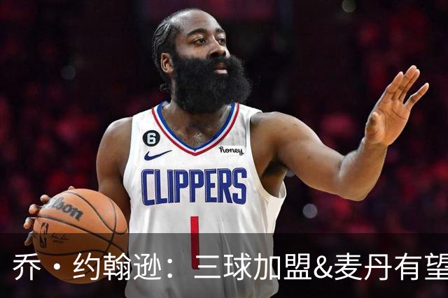 乔·约翰逊：三球加盟&麦丹有望场均16到24分 同时保持皮蓬似防守