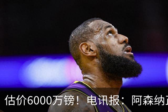 估价6000万镑！电讯报：阿森纳正关注维拉后卫孔萨