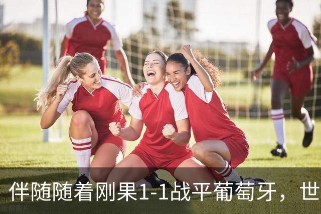 伴随随着刚果1-1战平葡萄牙，世界杯一项尴尬纪录落在了中国男足头上