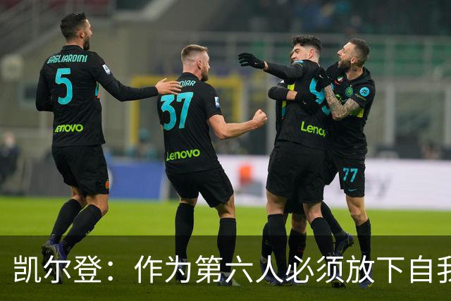 凯尔登：作为第六人必须放下自我 胜利是最让人上瘾的东西