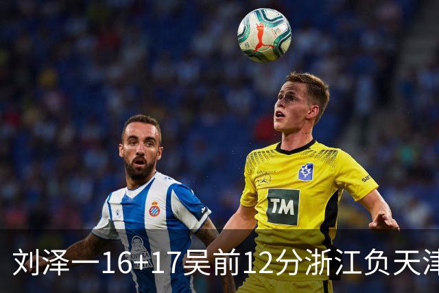 刘泽一16+17吴前12分浙江负天津 杰弗森20+8