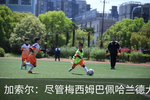 加索尔：尽管梅西姆巴佩哈兰德大放异彩，但我最欣赏的是团队协作