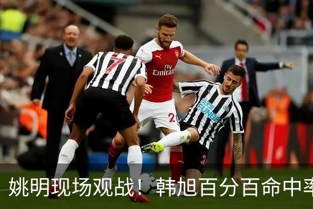 姚明现场观战！韩旭百分百命中率 盖帽得分盘活自由人内线