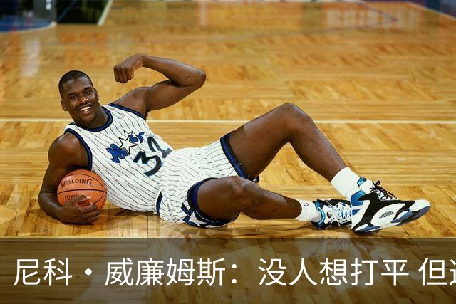 尼科·威廉姆斯：没人想打平 但这就是足球有时候球就是进不了