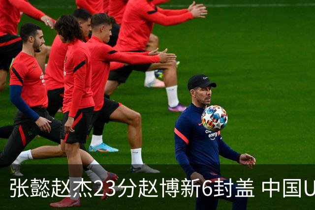 张懿赵杰23分赵博新6封盖 中国U17男篮世界杯开门红