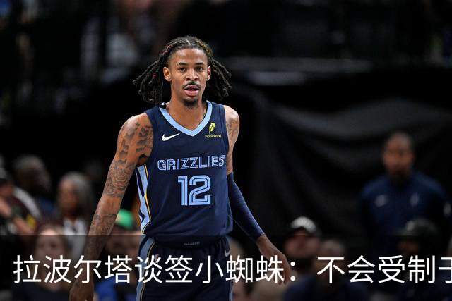 拉波尔塔谈签小蜘蛛：不会受制于人，我们提出过报价但并非无期限