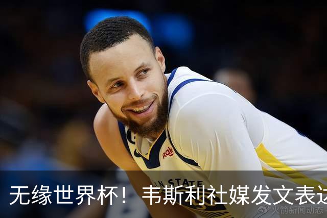 无缘世界杯！韦斯利社媒发文表达遗憾，巴西队友纷纷留言鼓励