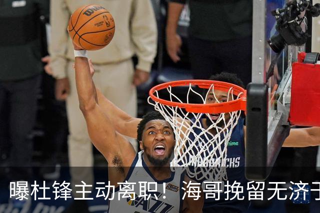 曝杜锋主动离职！海哥挽留无济于事 广东下赛季用外教 一人是大热门