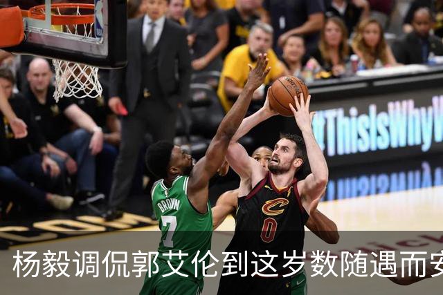 杨毅调侃郭艾伦到这岁数随遇而安吧！后者：没打够，打腻的时候结束挺好