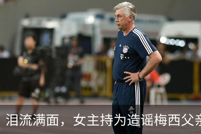 泪流满面，女主持为造谣梅西父亲去世道歉：已请求梅西母亲原谅