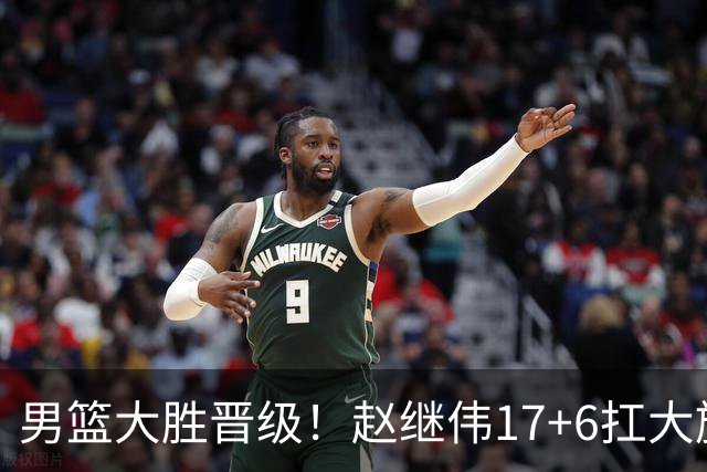 男篮大胜晋级！赵继伟17+6扛大旗，杨瀚森低迷，高诗岩可以离开了