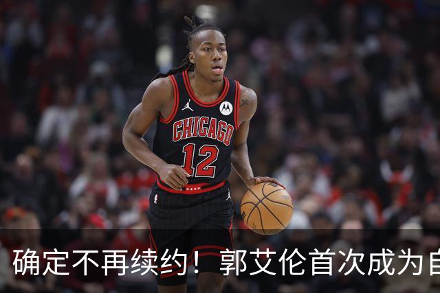 确定不再续约！郭艾伦首次成为自由球员，或回到辽宁