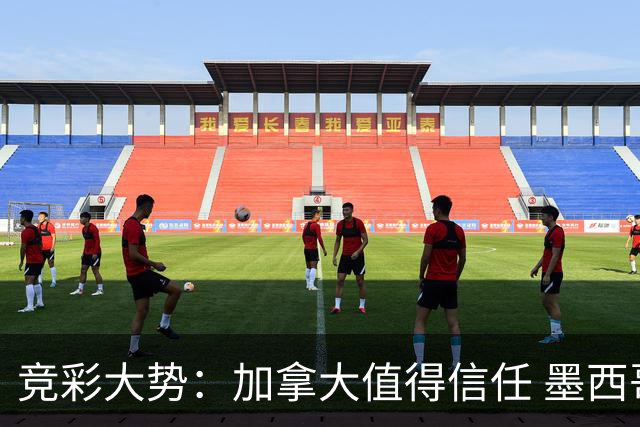 竞彩大势：加拿大值得信任 墨西哥取胜无疑