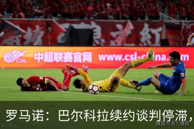 罗马诺：巴尔科拉续约谈判停滞，他在阿森纳、利物浦引援名单中