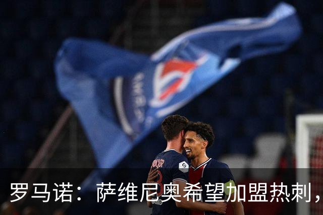 罗马诺：萨维尼奥希望加盟热刺，曼城寻找替代者成为关键