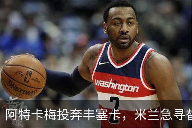 阿特卡梅投奔丰塞卡，米兰急寻替代者，摩洛哥国脚成首选