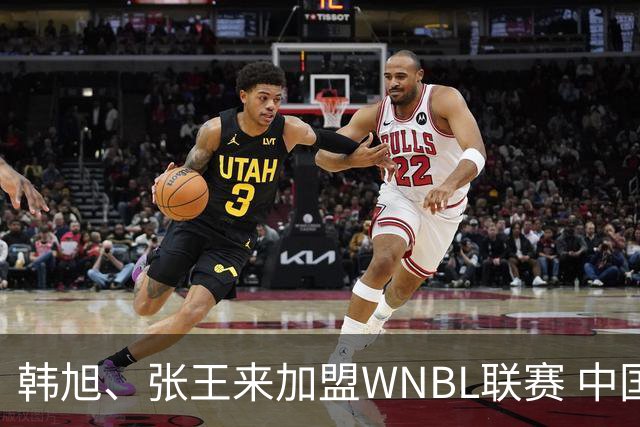 韩旭、张王来加盟WNBL联赛 中国球员已达4人