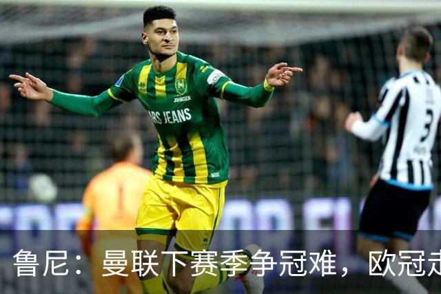 鲁尼：曼联下赛季争冠难，欧冠走远点、进前四拿个杯赛就不错