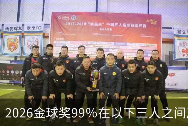 2026金球奖99％在以下三人之间产生，姆巴佩和罗德里都没机会