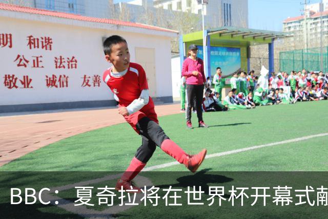 BBC：夏奇拉将在世界杯开幕式献唱官方主题曲《Dai Dai》